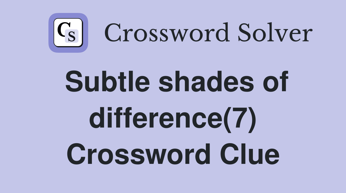 Subtle shades of difference(7) Crossword Clue