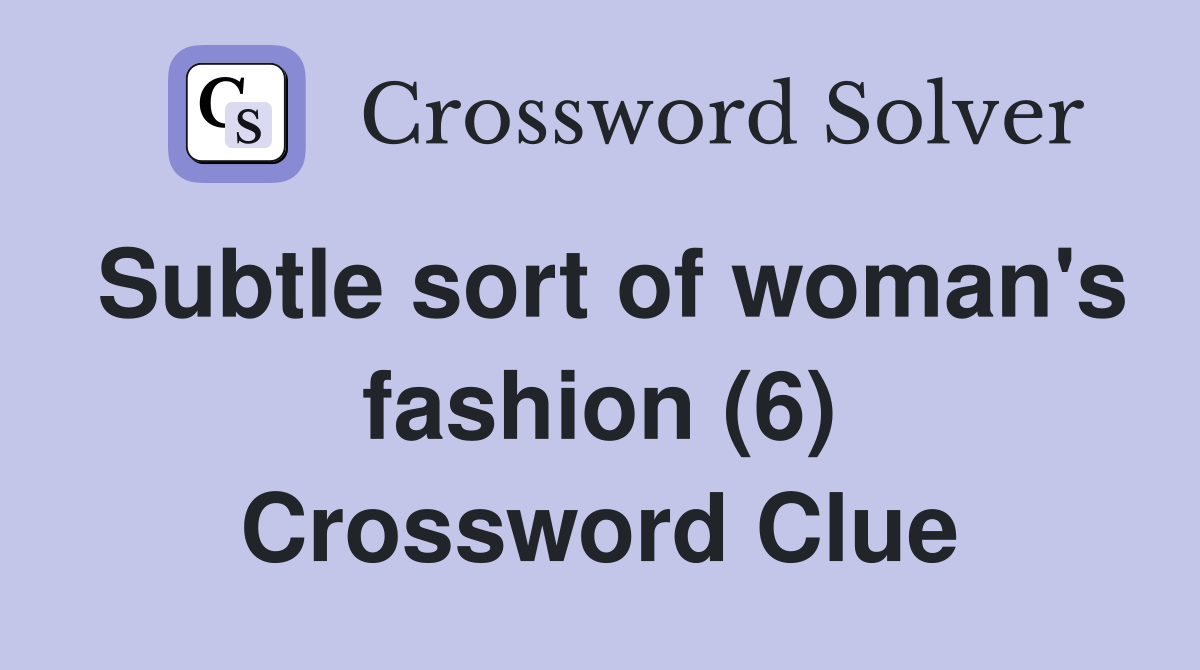Subtle sort of woman's fashion (6) Crossword Clue