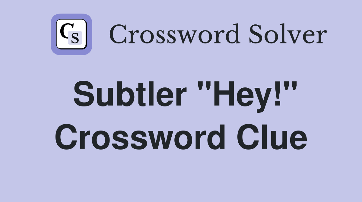 Subtler "Hey!" Crossword Clue