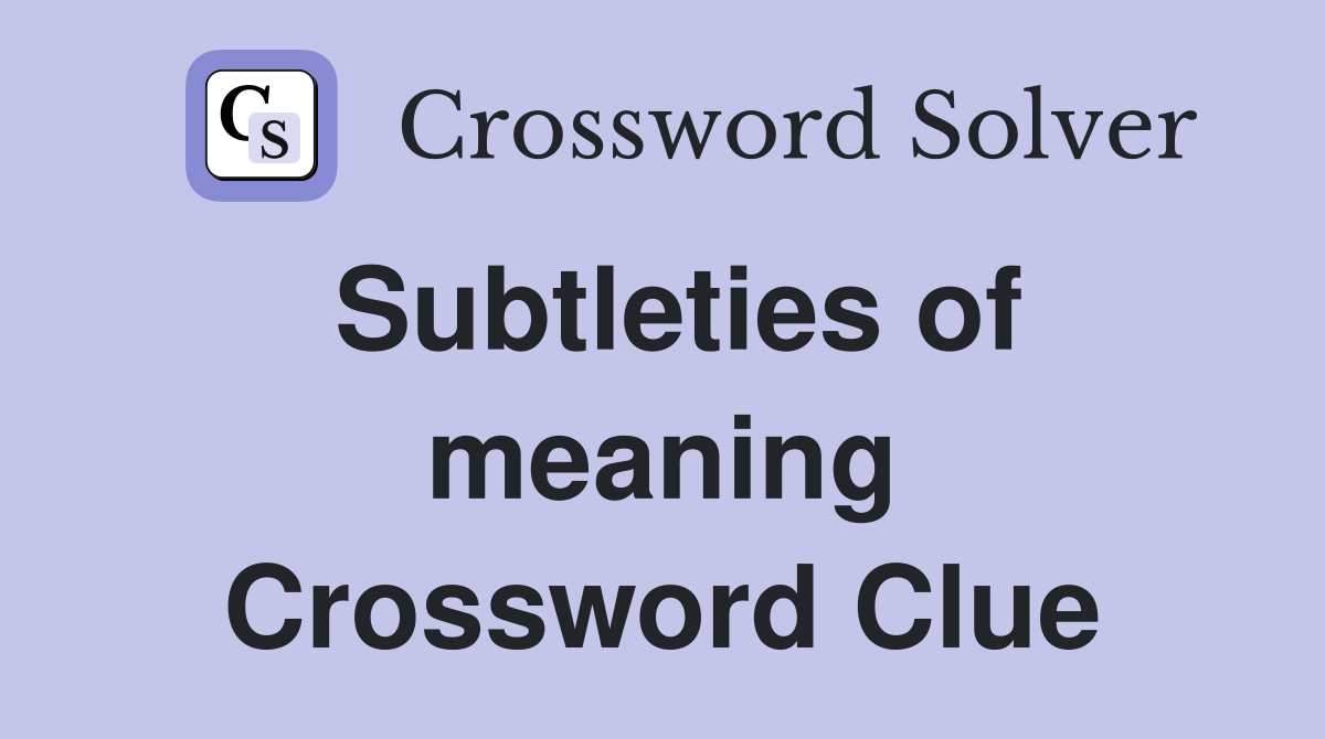 Subtleties of meaning Crossword Clue