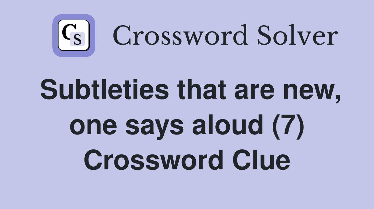 Subtleties that are new, one says aloud (7) Crossword Clue