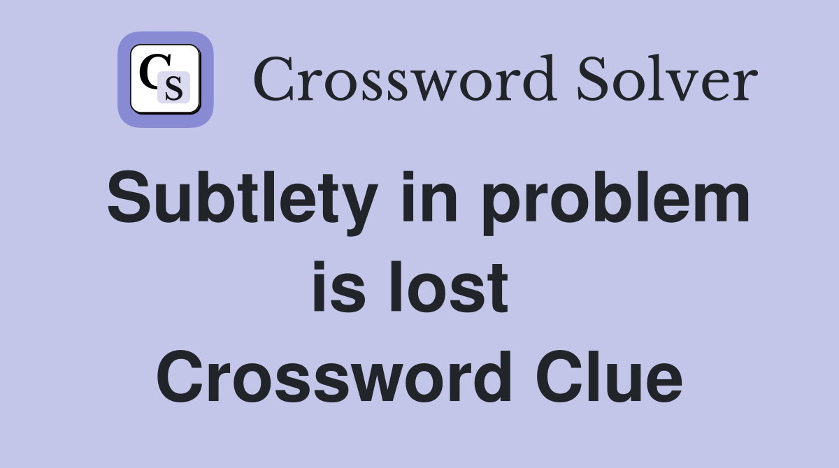 Subtlety in problem is lost  Crossword Clue