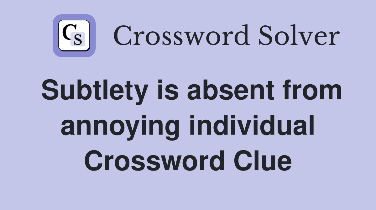 Subtlety is absent from annoying individual Crossword Clue