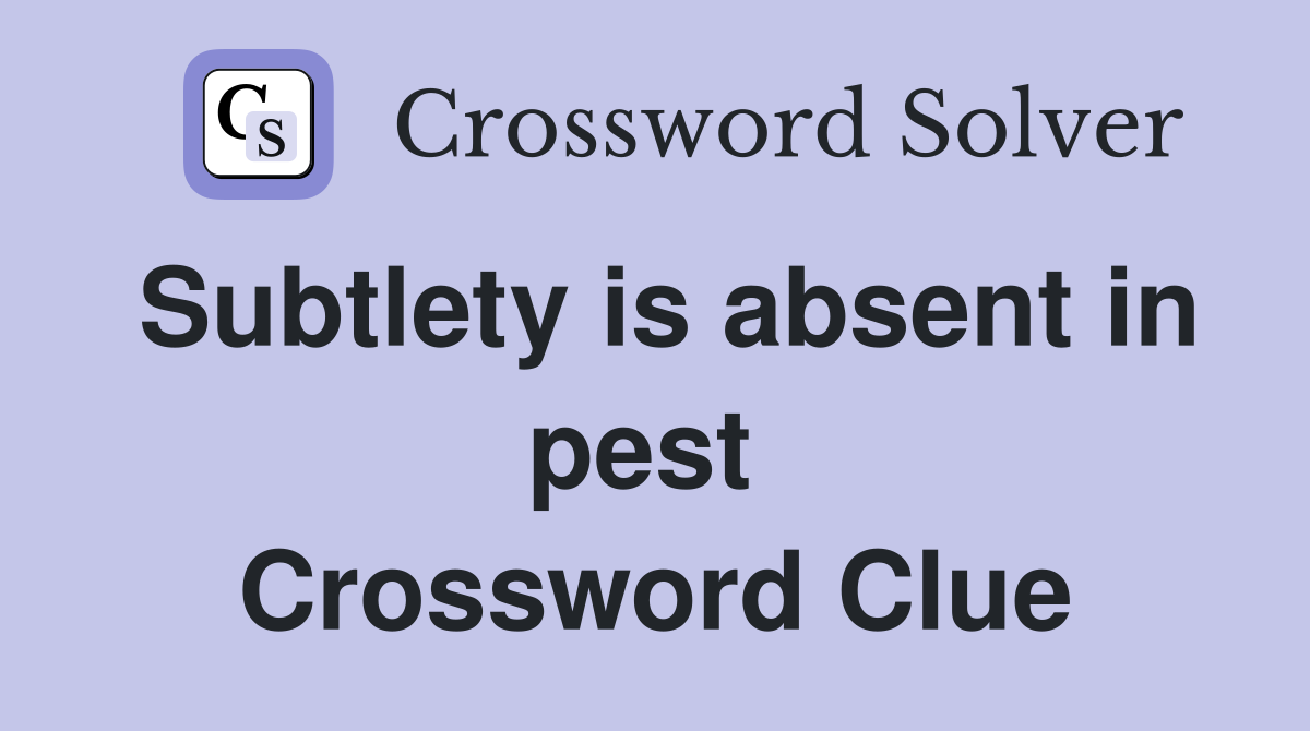Subtlety is absent in pest  Crossword Clue