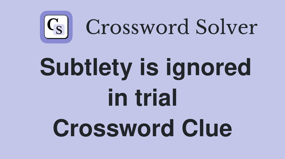 Subtlety is ignored in trial Crossword Clue