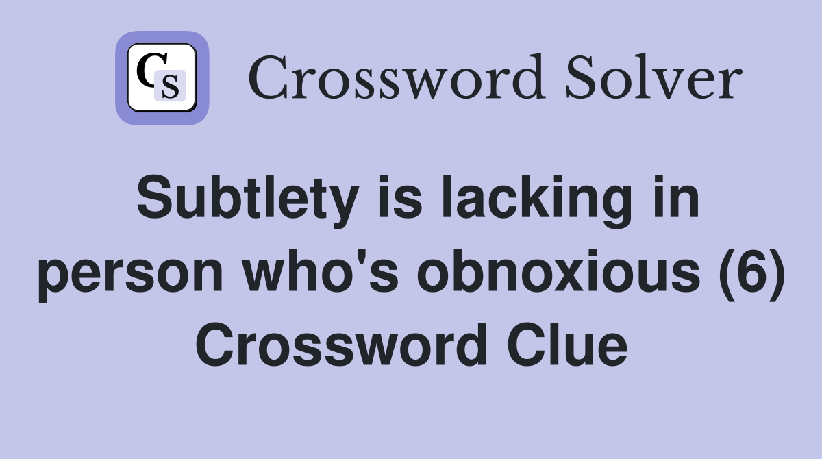 Subtlety is lacking in person who's obnoxious (6) Crossword Clue