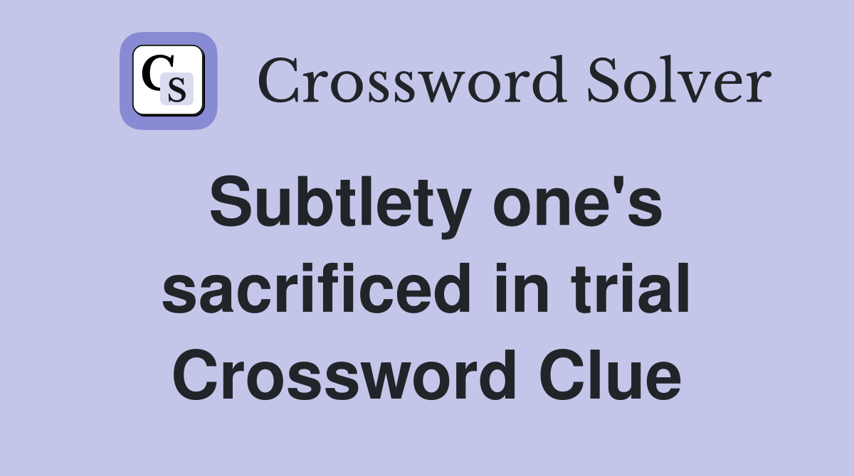 Subtlety one's sacrificed in trial Crossword Clue