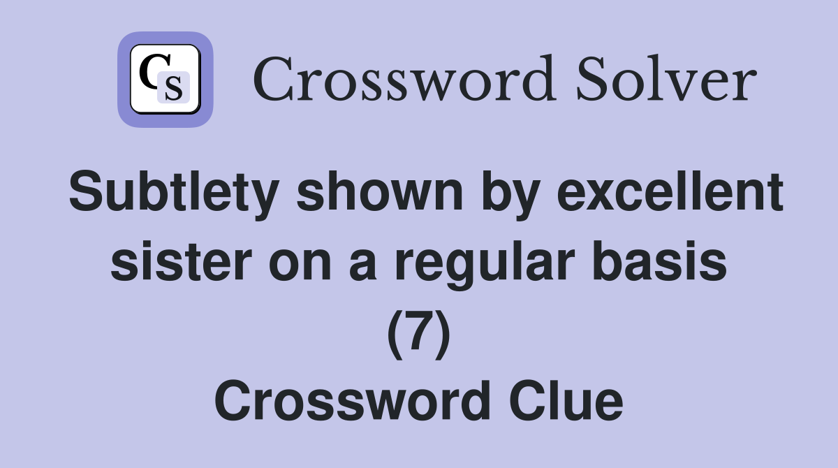 Subtlety shown by excellent sister on a regular basis (7) Crossword Clue