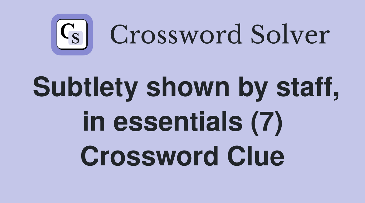 Subtlety shown by staff, in essentials (7) Crossword Clue