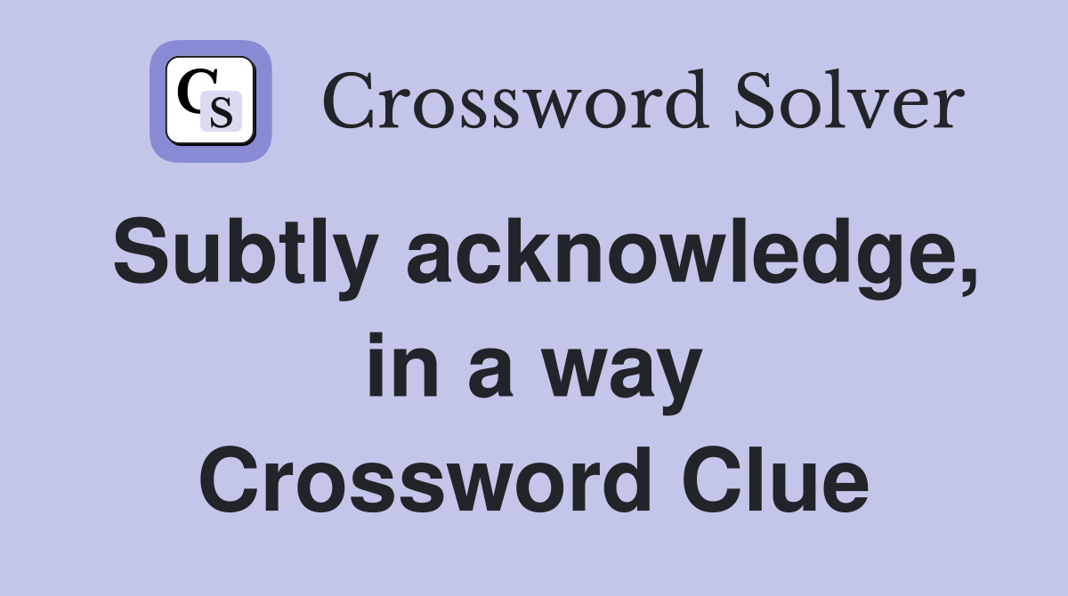 Subtly acknowledge, in a way Crossword Clue
