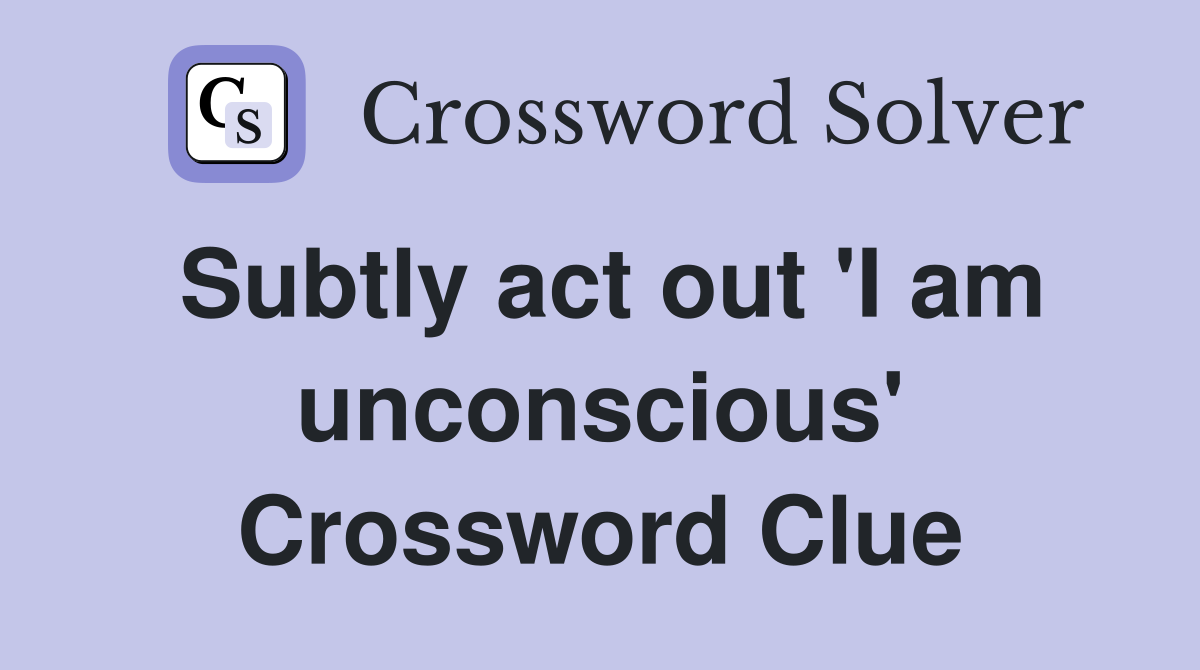 Subtly act out 'I am unconscious' Crossword Clue
