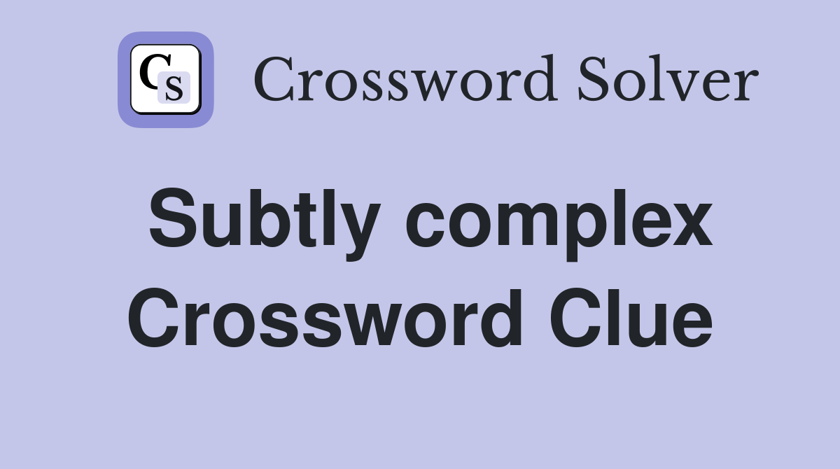 Subtly complex Crossword Clue