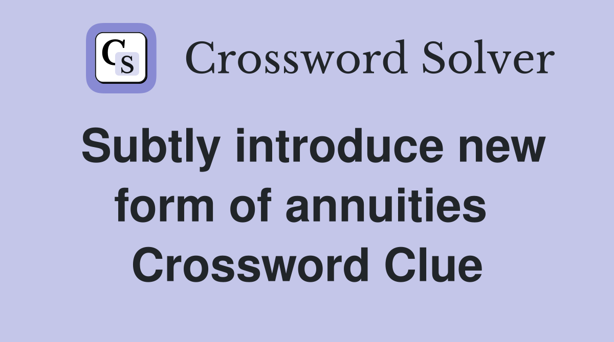Subtly introduce new form of annuities  Crossword Clue