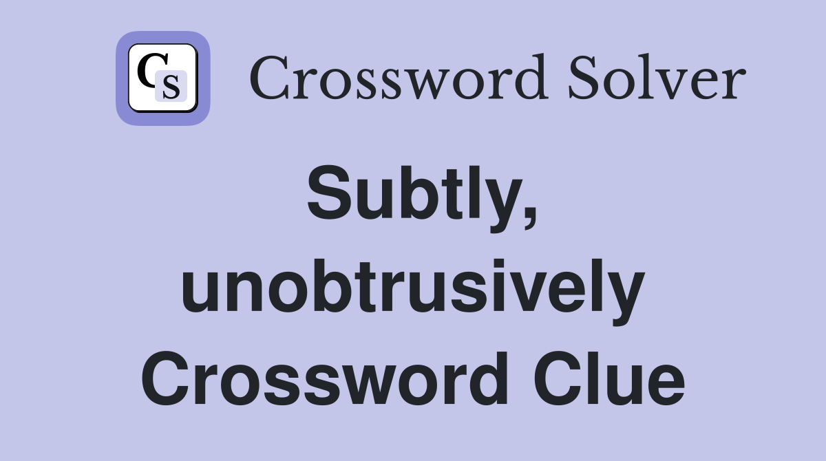 Subtly, unobtrusively Crossword Clue