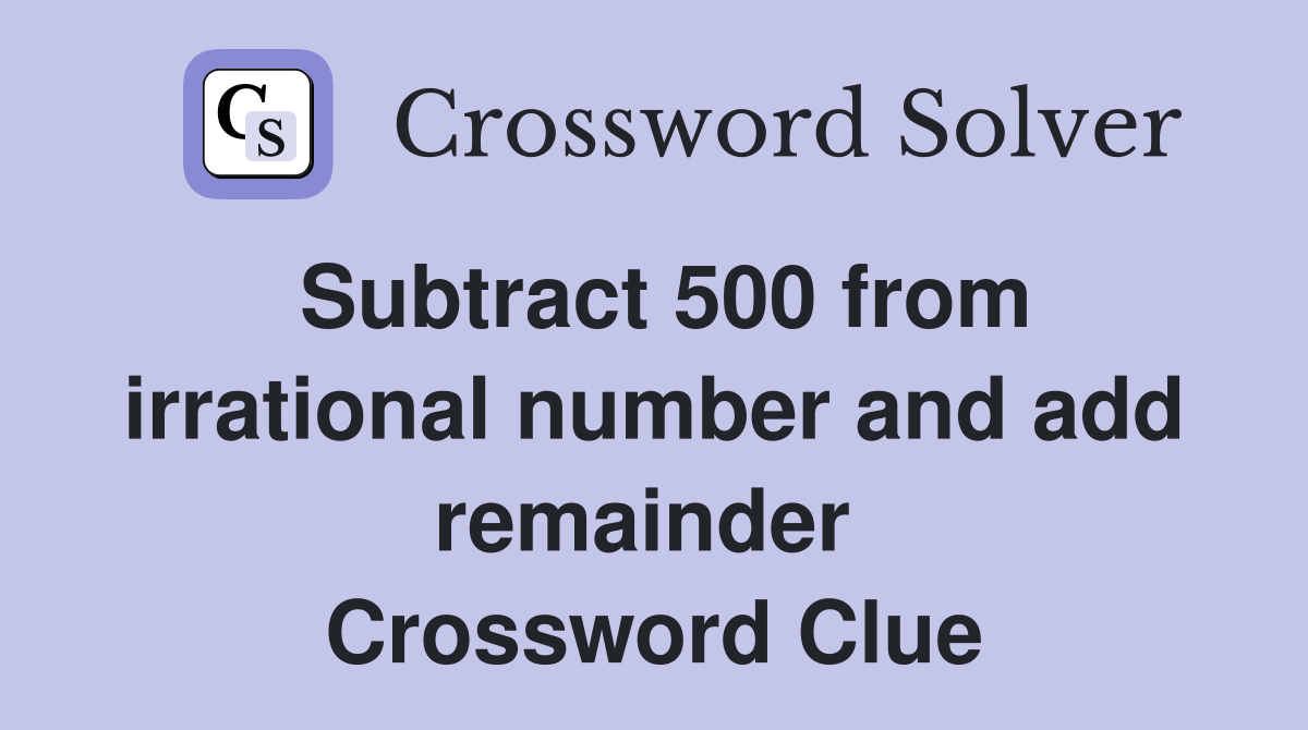 Subtract 500 from irrational number and add remainder  Crossword Clue
