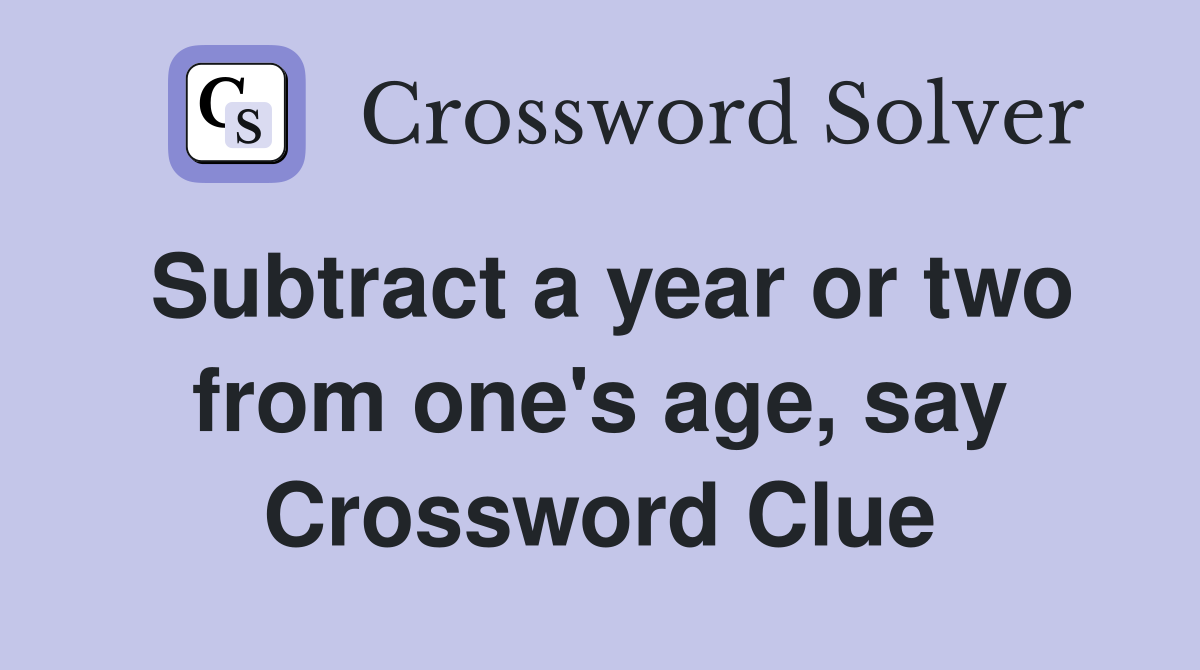 Subtract a year or two from one's age, say Crossword Clue
