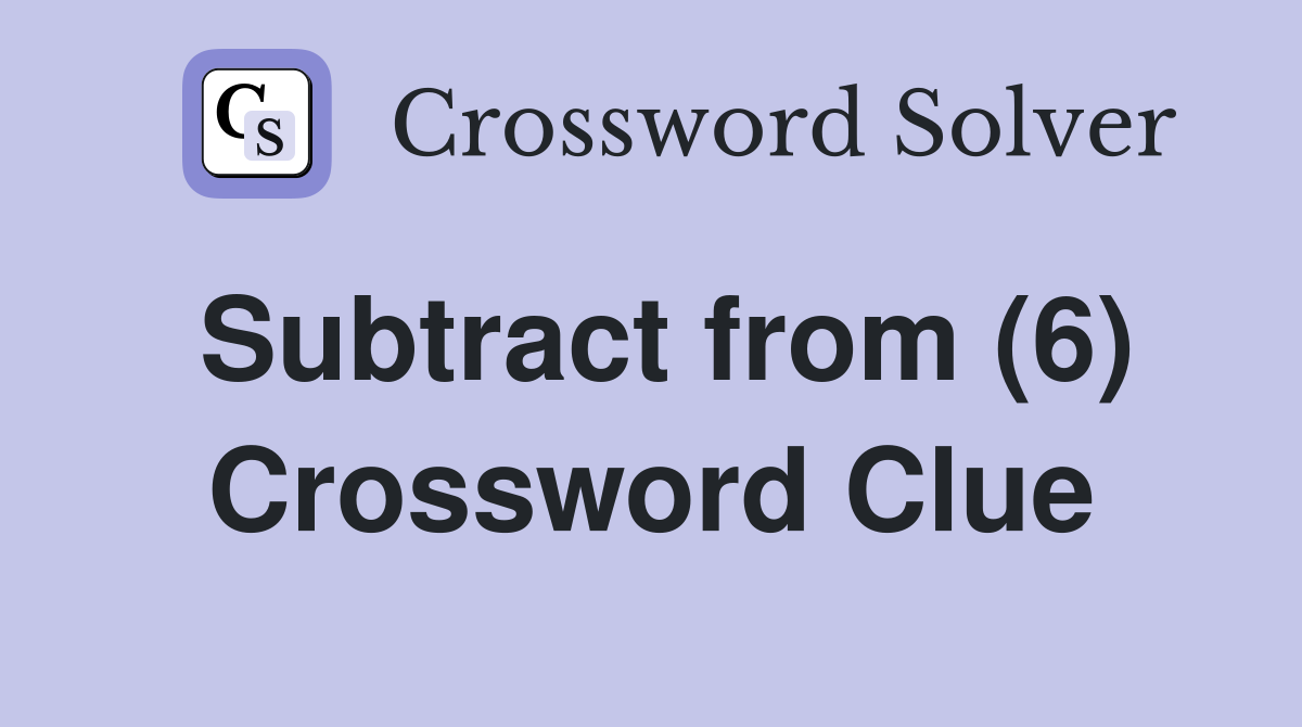 Subtract from (6) Crossword Clue Answers Crossword Solver