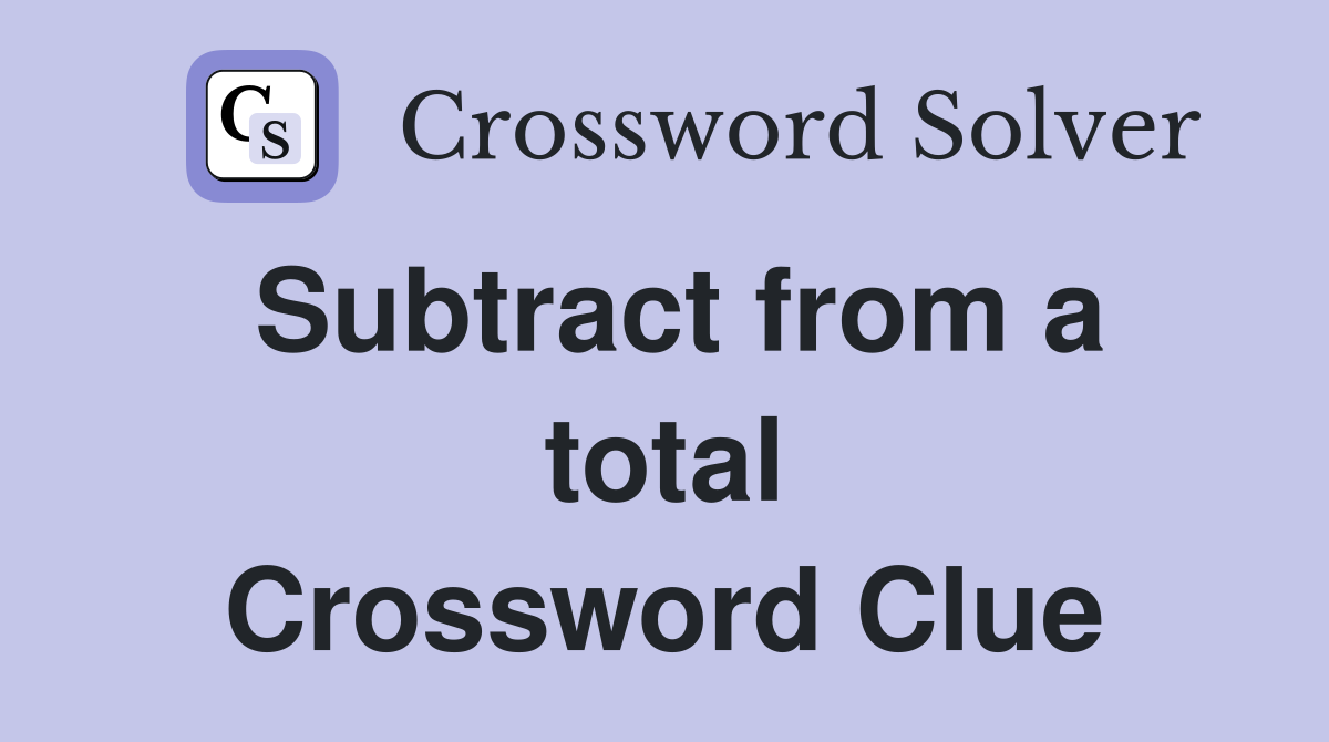 Subtract from a total Crossword Clue