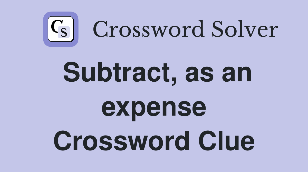 Subtract, as an expense Crossword Clue