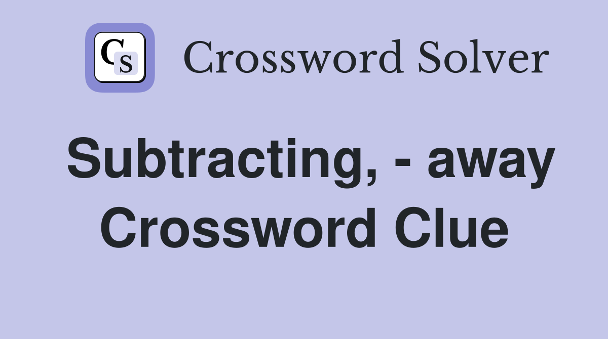 Subtracting, - away Crossword Clue
