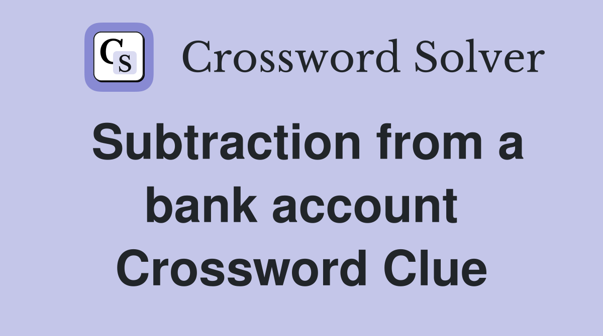 Subtraction from a bank account Crossword Clue