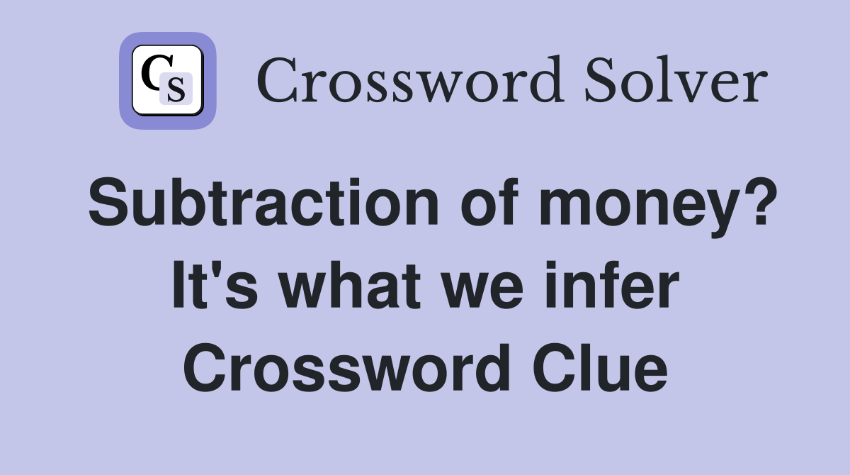 Subtraction of money? It's what we infer Crossword Clue