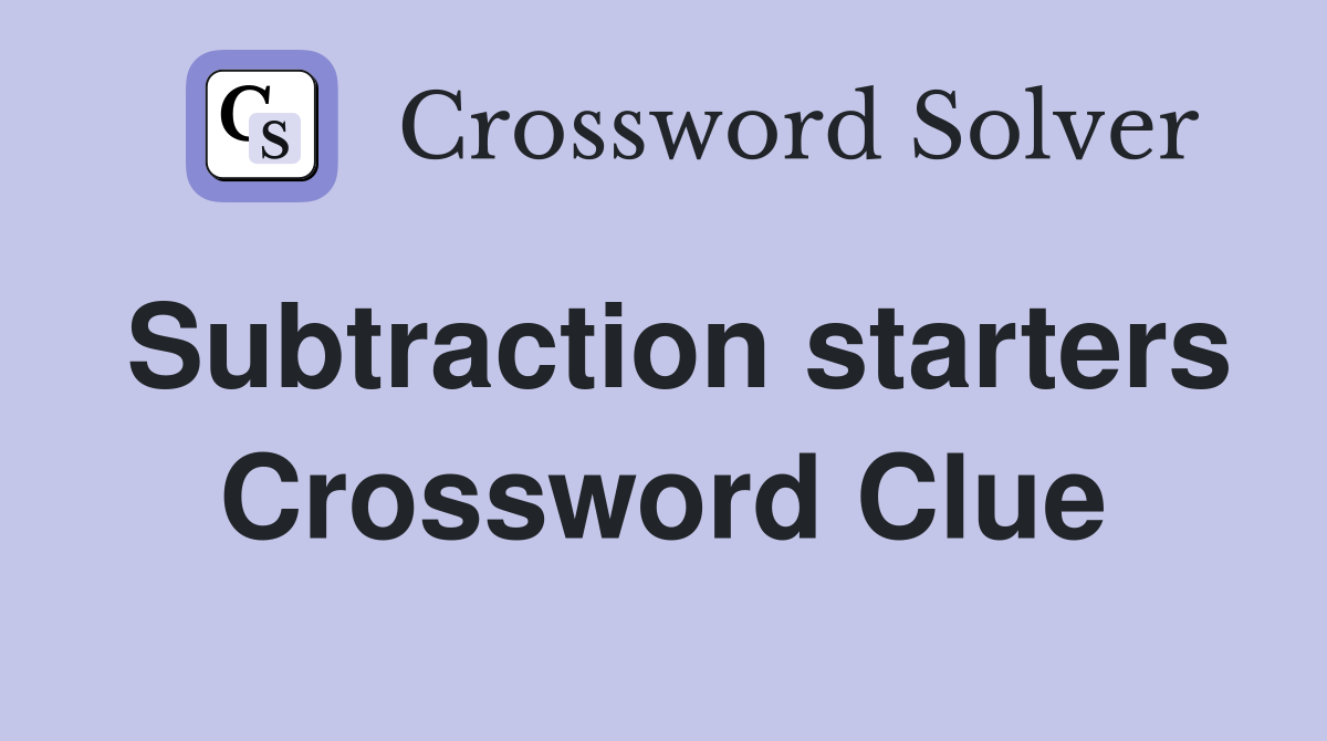 Subtraction starters Crossword Clue