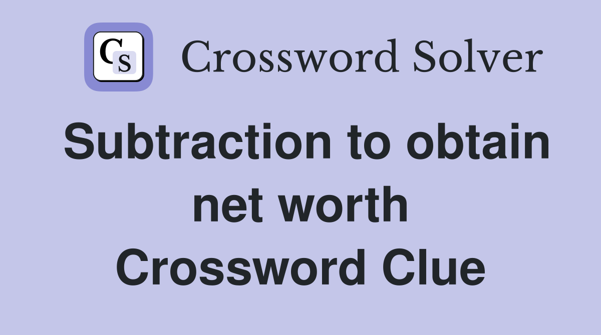 Subtraction to obtain net worth Crossword Clue