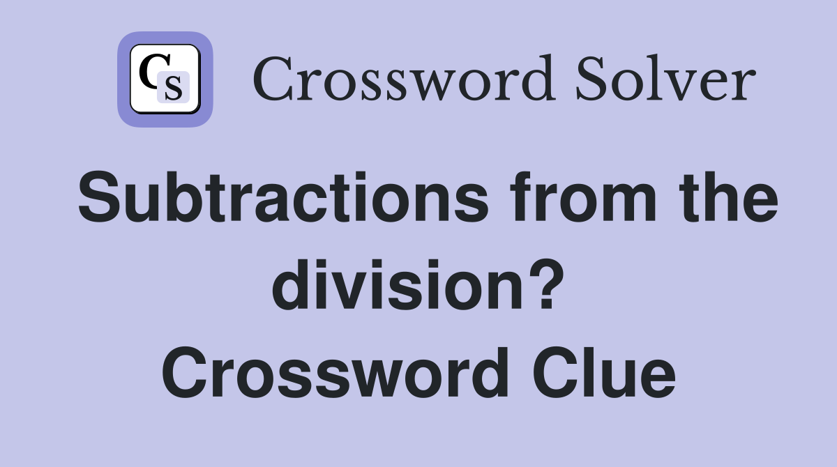 Subtractions from the division? Crossword Clue