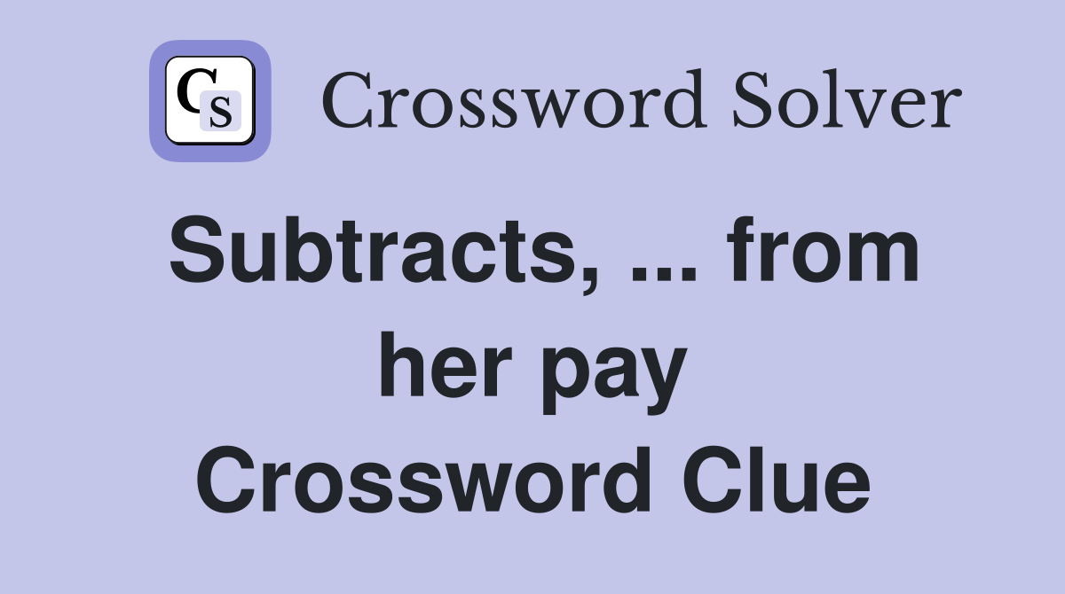 Subtracts, ... from her pay Crossword Clue