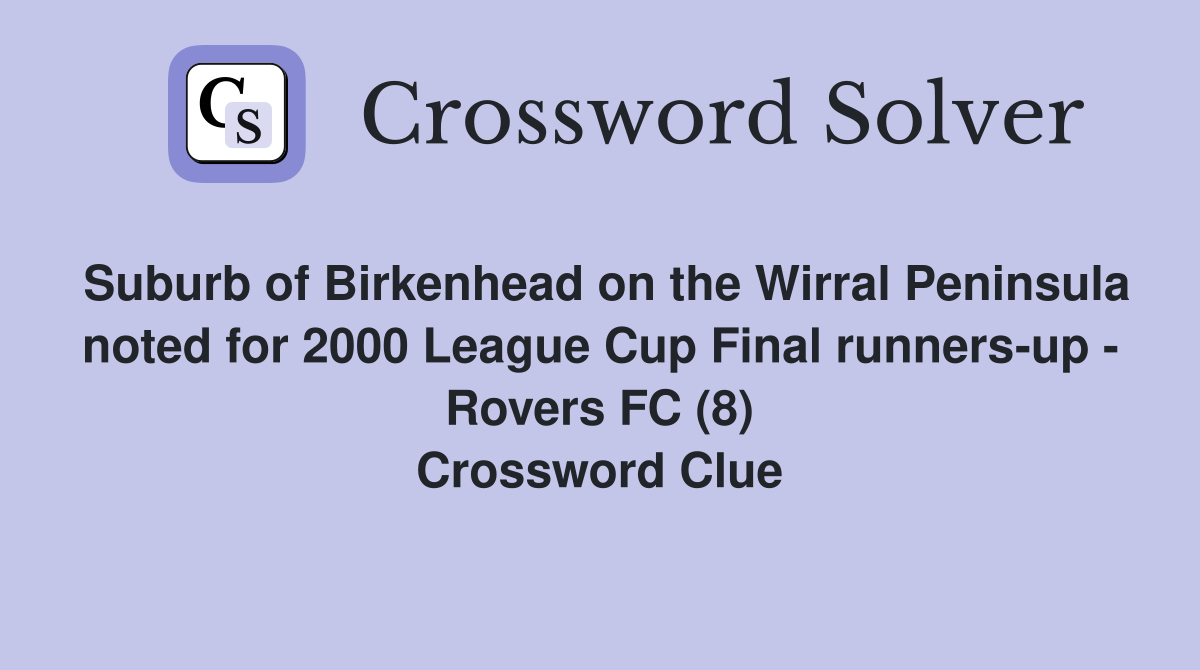Suburb of Birkenhead on the Wirral Peninsula noted for 2000 League Cup Final runners-up - Rovers FC (8) Crossword Clue