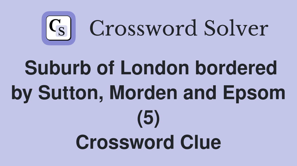 Suburb of London bordered by Sutton, Morden and Epsom (5) Crossword Clue