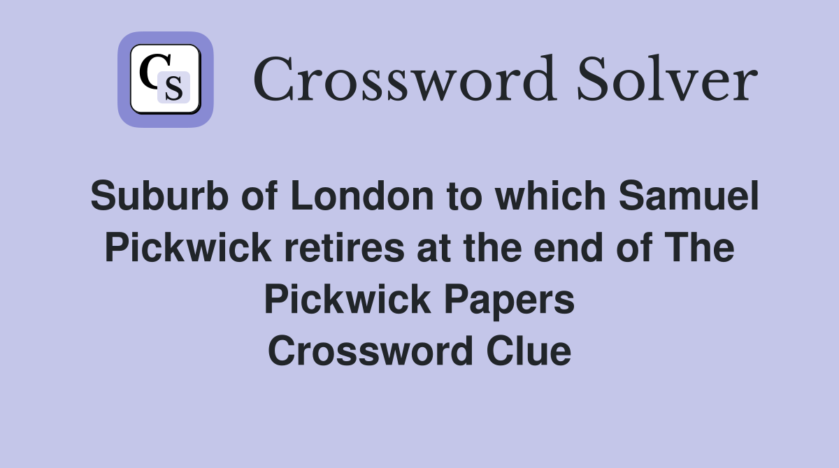 Suburb of London to which Samuel Pickwick retires at the end of The Pickwick Papers Crossword Clue