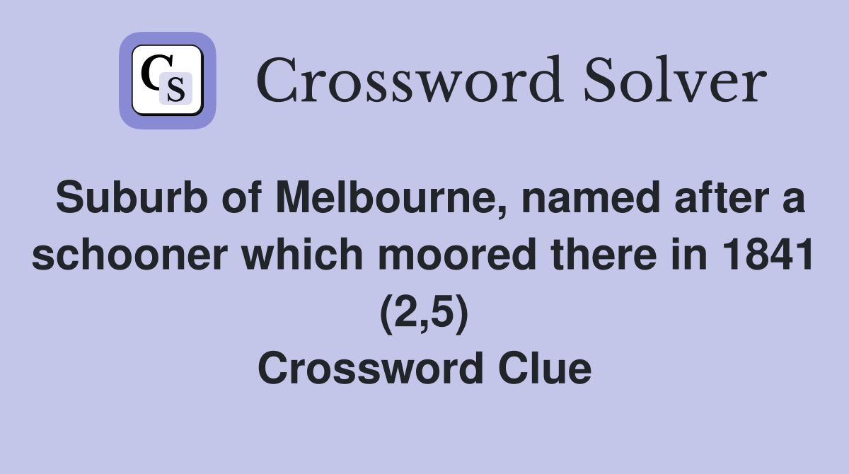 Suburb of Melbourne, named after a schooner which moored there in 1841 (2,5) Crossword Clue