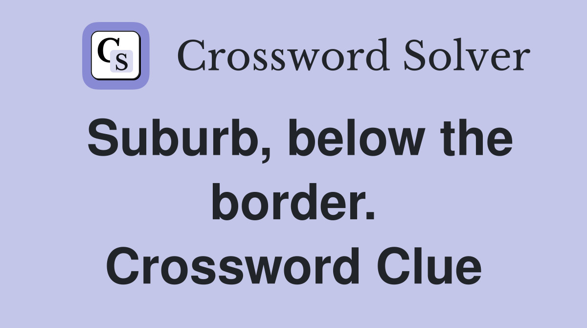 Suburb, below the border. Crossword Clue