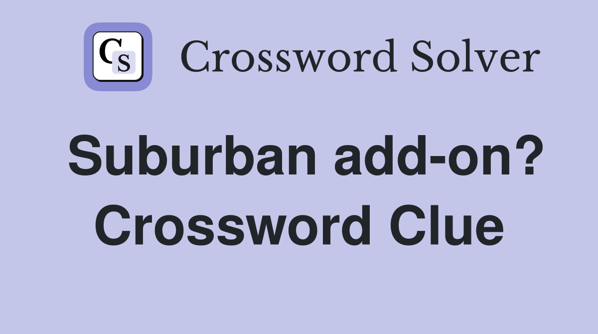 Suburban add-on? Crossword Clue