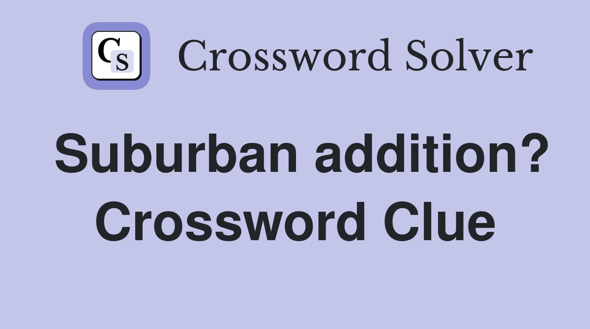 Suburban addition? Crossword Clue