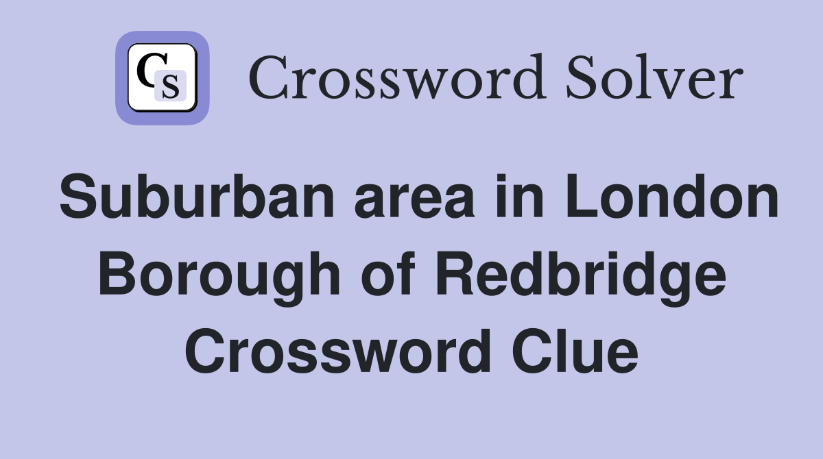 Suburban area in London Borough of Redbridge Crossword Clue