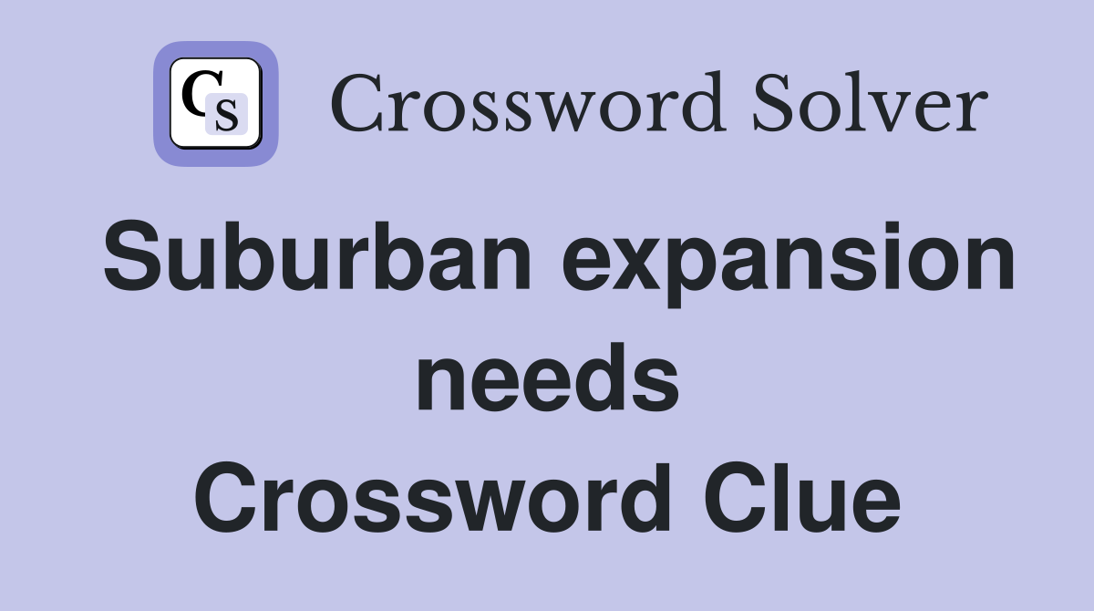 Suburban expansion needs Crossword Clue