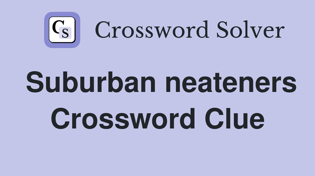 Suburban neateners Crossword Clue