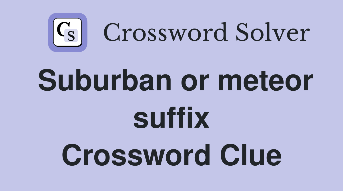 Suburban or meteor suffix Crossword Clue