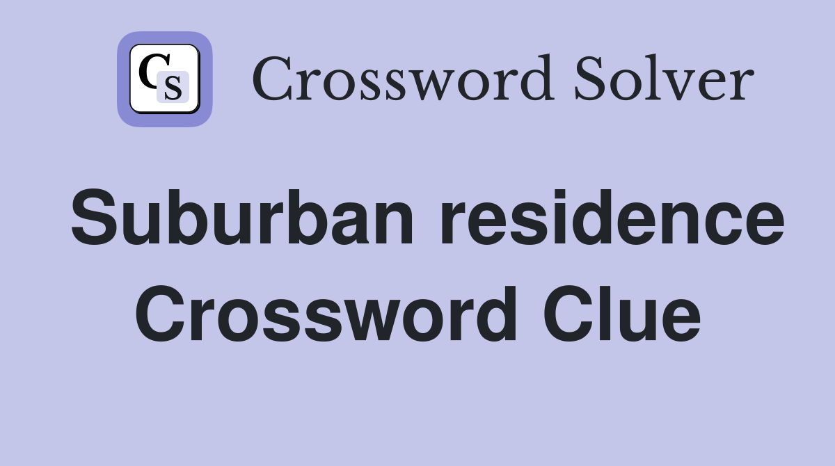 Suburban residence Crossword Clue