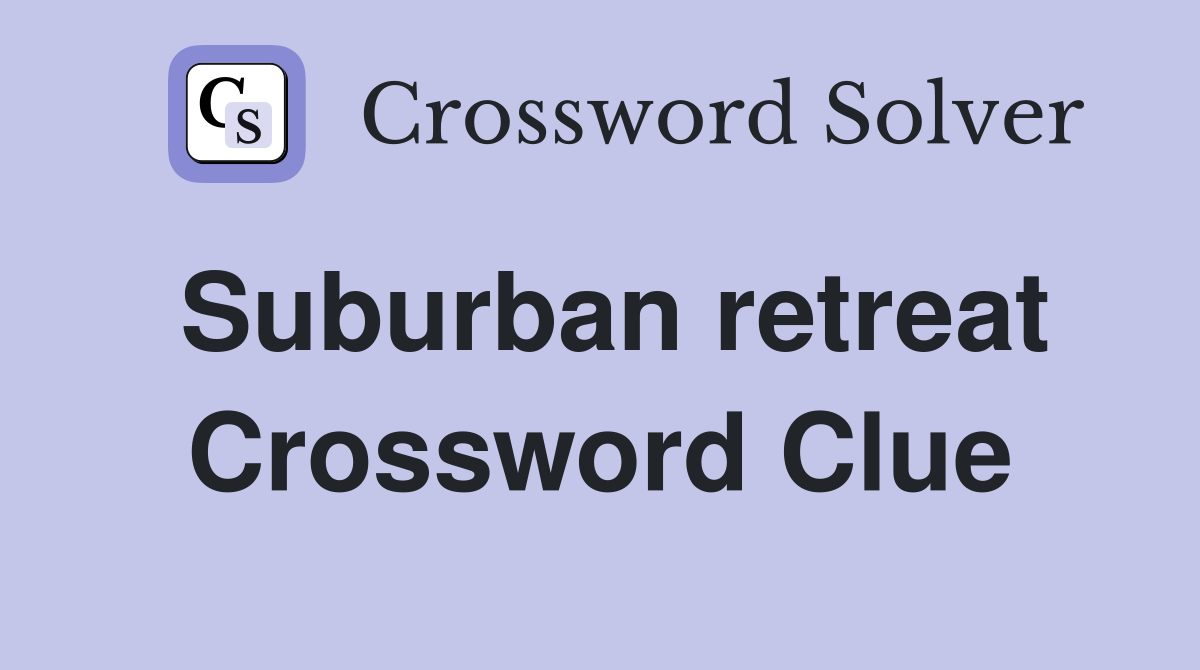 Suburban retreat Crossword Clue