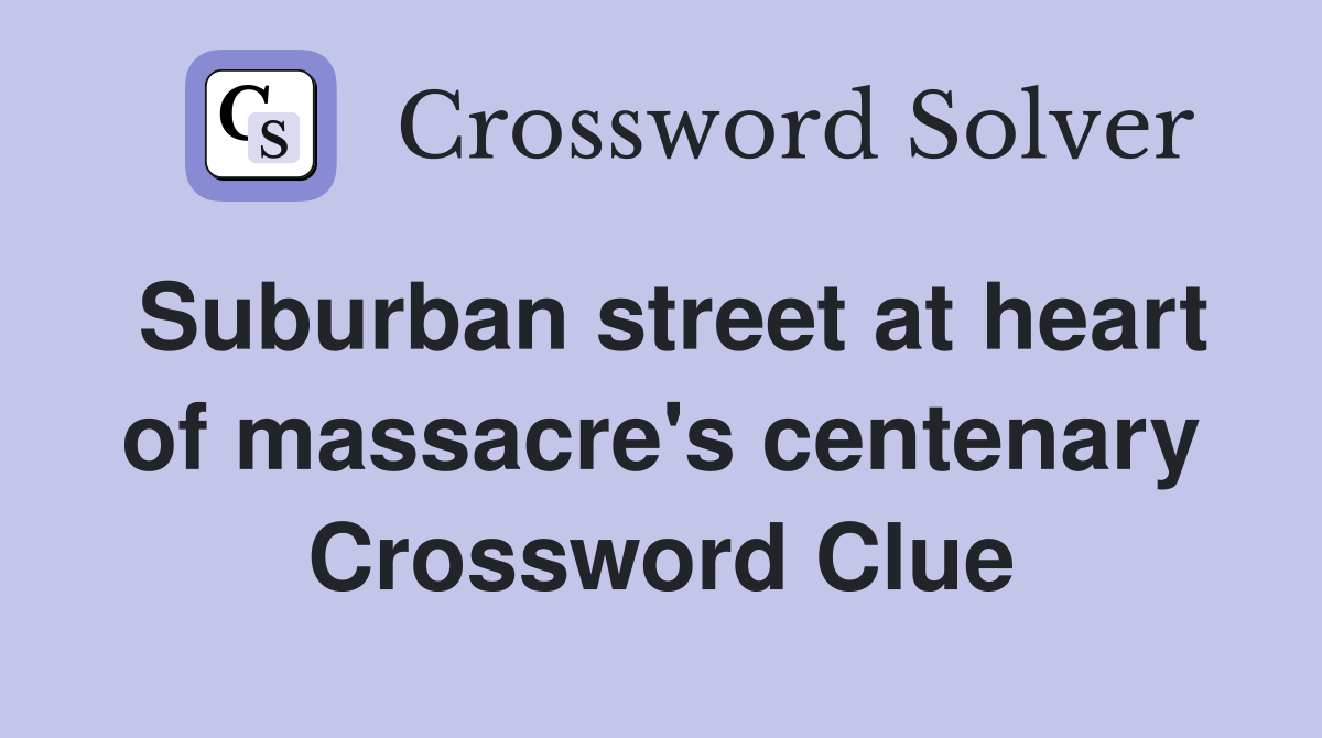 Suburban street at heart of massacre's centenary Crossword Clue