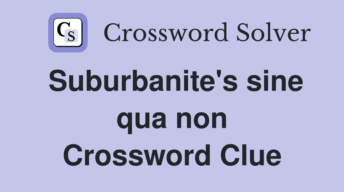 Suburbanite's sine qua non Crossword Clue