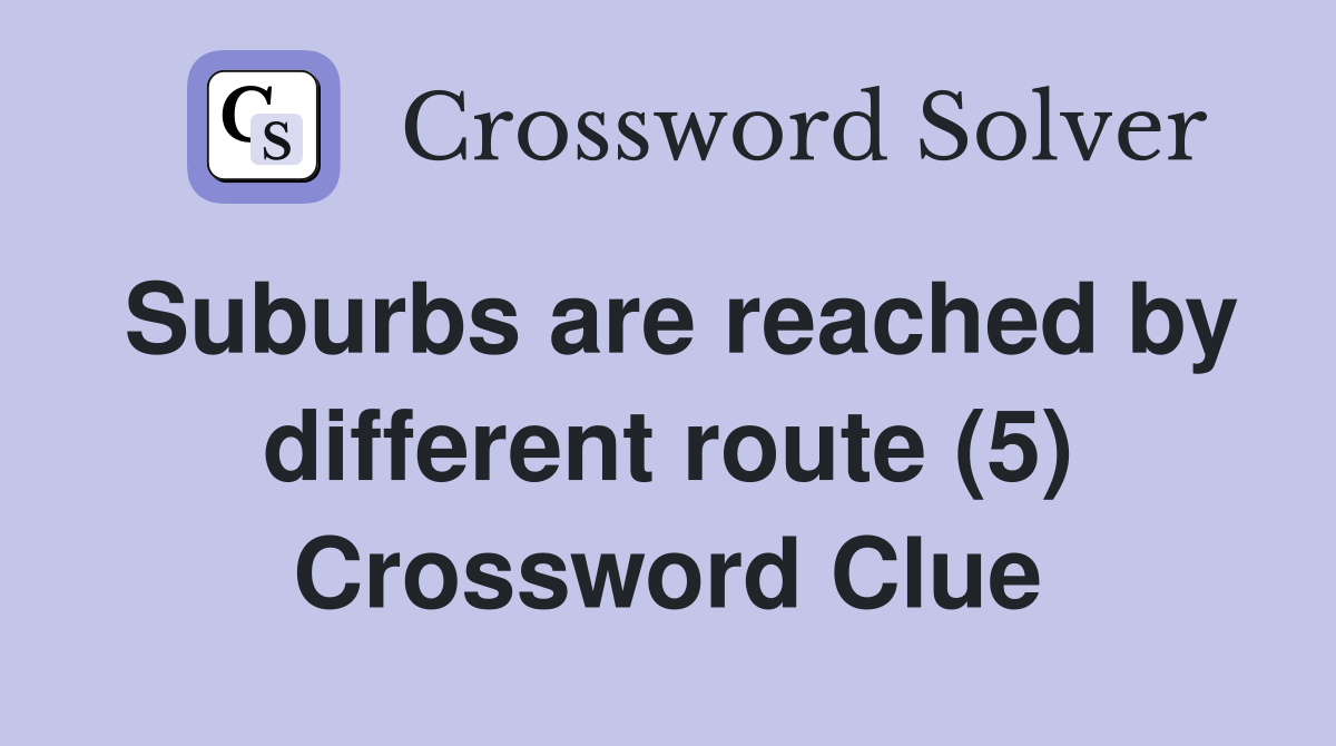 Suburbs are reached by different route (5) Crossword Clue