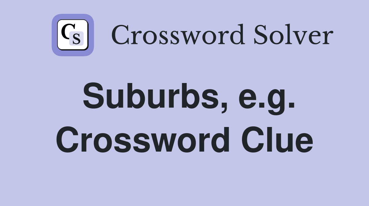 Suburbs, e.g. Crossword Clue