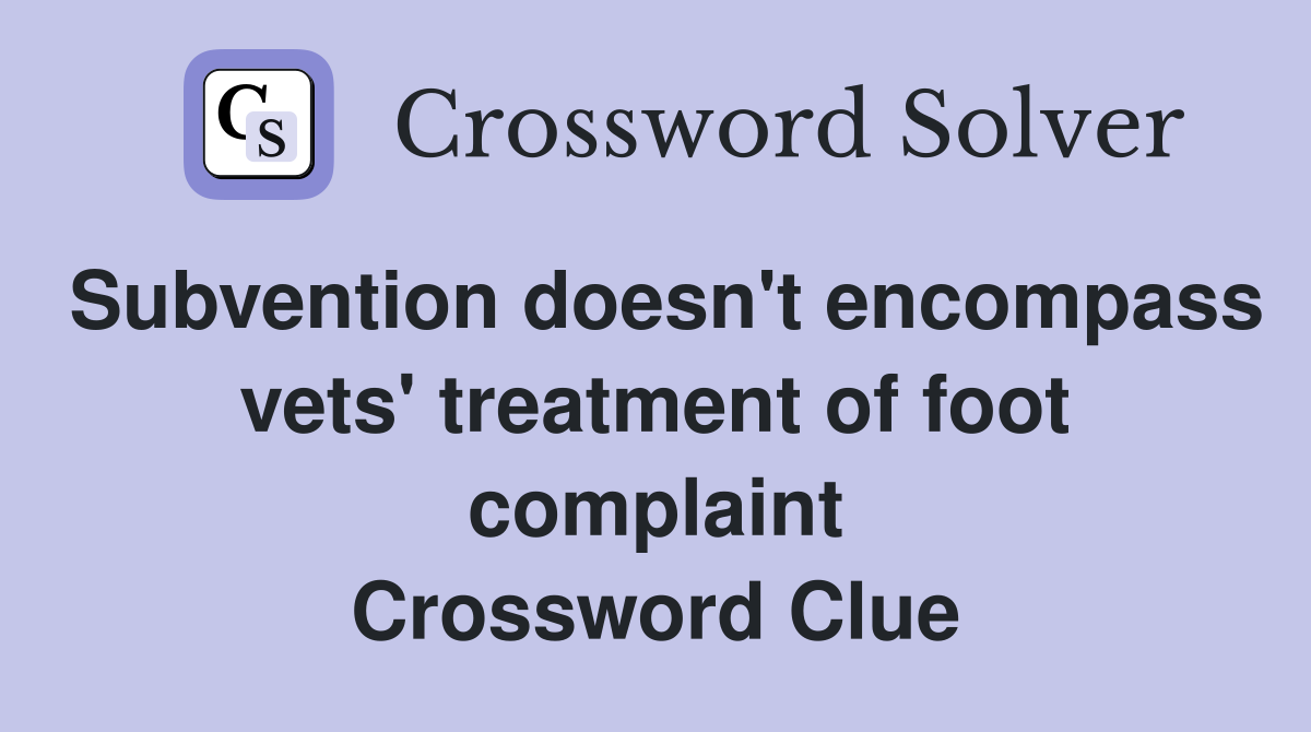 Subvention doesn't encompass vets' treatment of foot complaint Crossword Clue