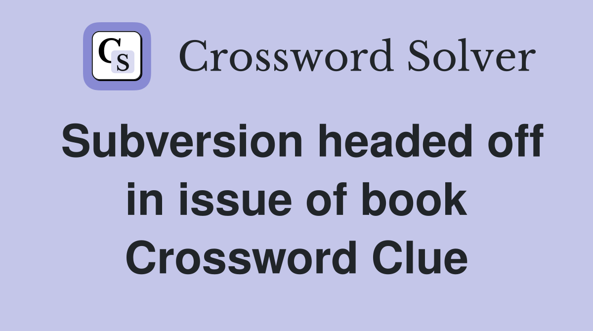 Subversion headed off in issue of book Crossword Clue