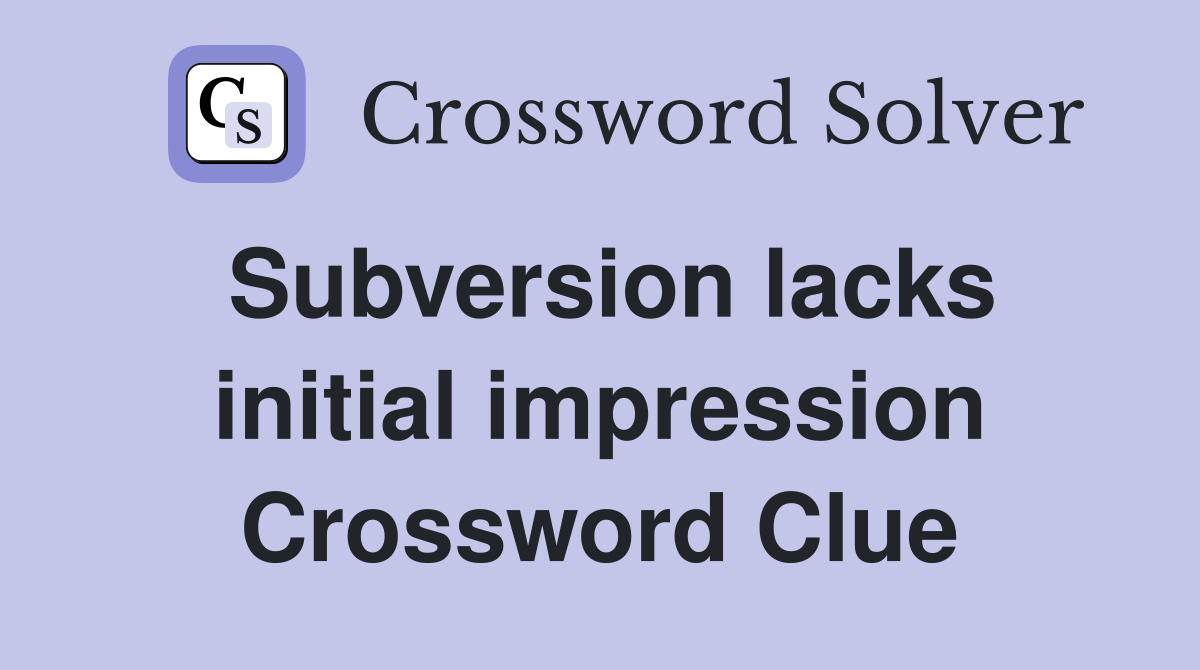 Subversion lacks initial impression Crossword Clue